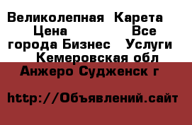 Великолепная  Карета   › Цена ­ 300 000 - Все города Бизнес » Услуги   . Кемеровская обл.,Анжеро-Судженск г.